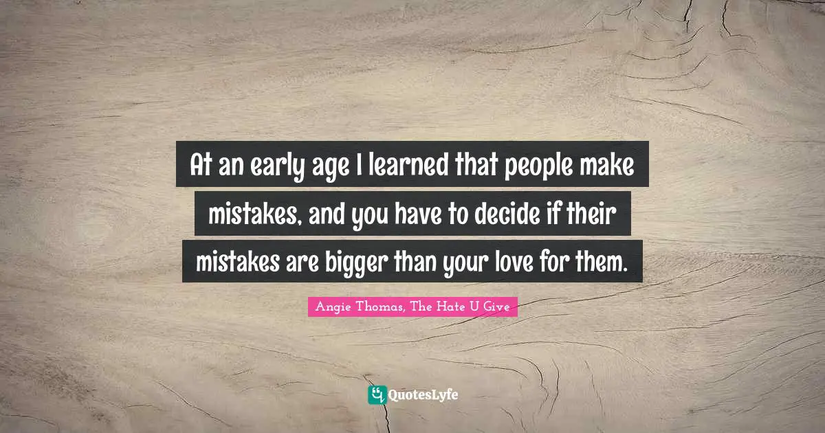At an early age I learned that people make mistakes, and you have to decide if their mistakes are bigger than your love for them.