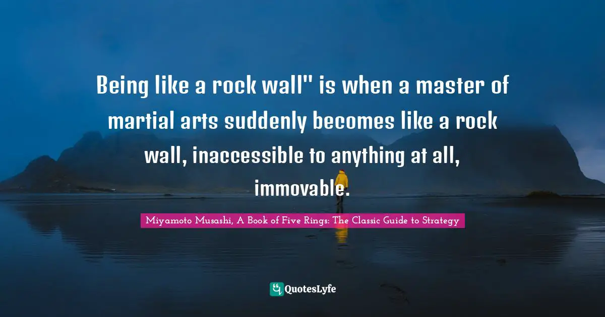 Miyamoto Musashi, A Book of Five Rings: The Classic Guide to Strategy Quotes: Being like a rock wall