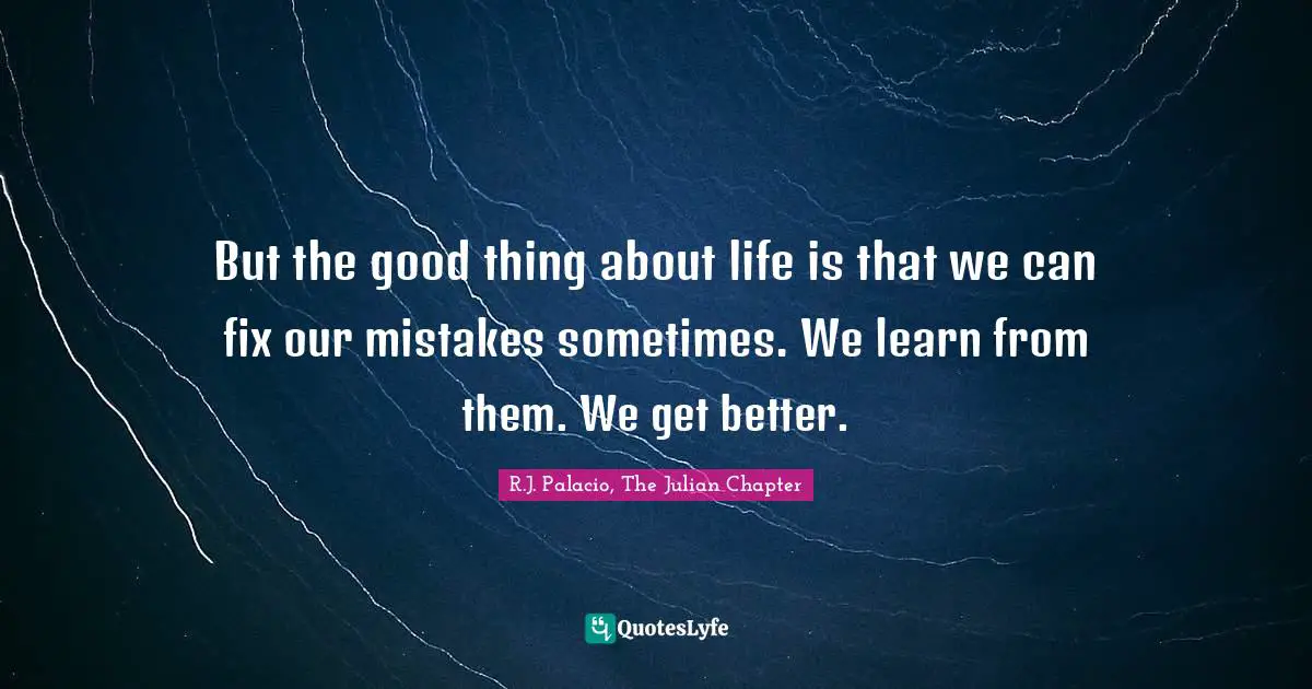 R.J. Palacio Quotes: "But the good thing about life is that we can fix our mistakes sometimes. We learn from them. We get better."