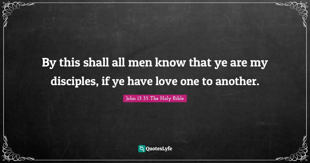 By this shall all men know that ye are my disciples, if ye have love one to another.