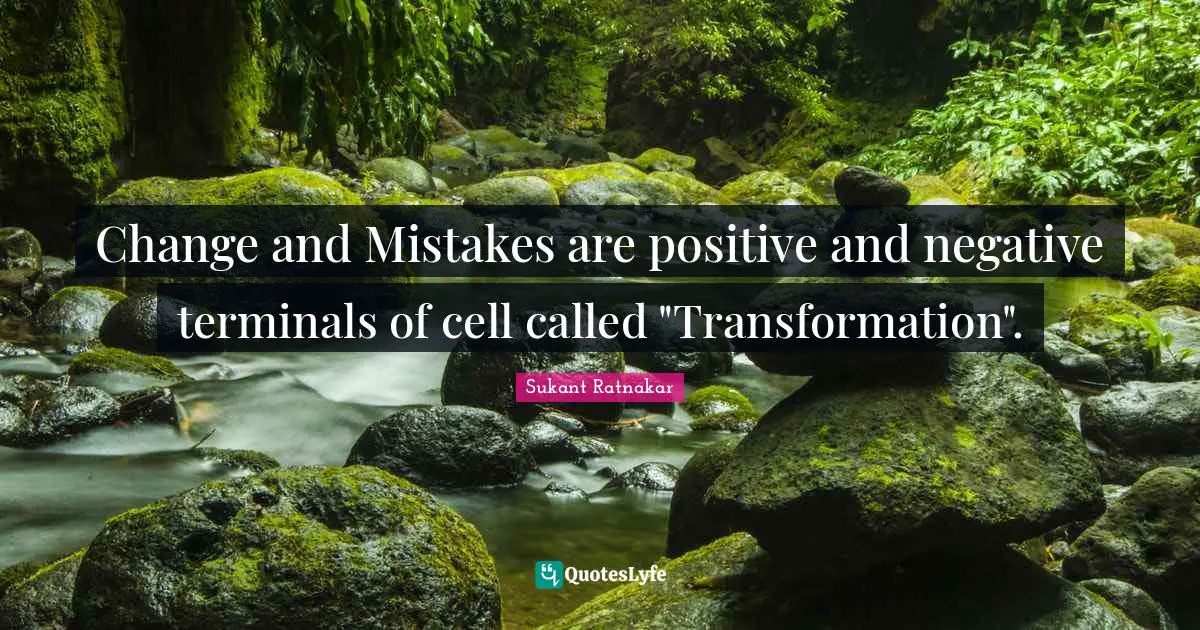 Change and Mistakes are positive and negative terminals of cell called "Transformation".