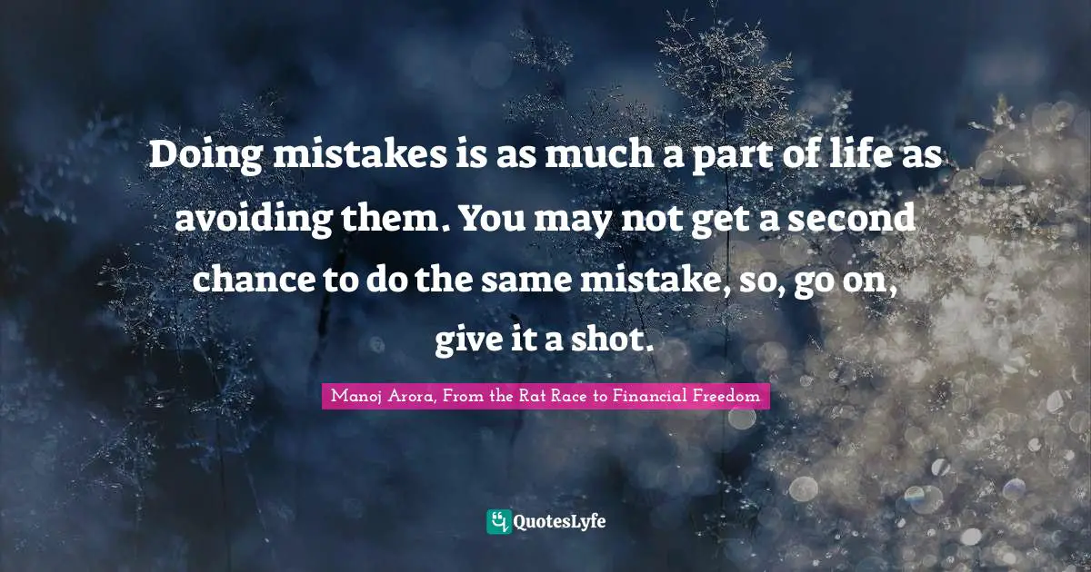 Doing mistakes is as much a part of life as avoiding them. You may not get a second chance to do the same mistake, so, go on, give it a shot.