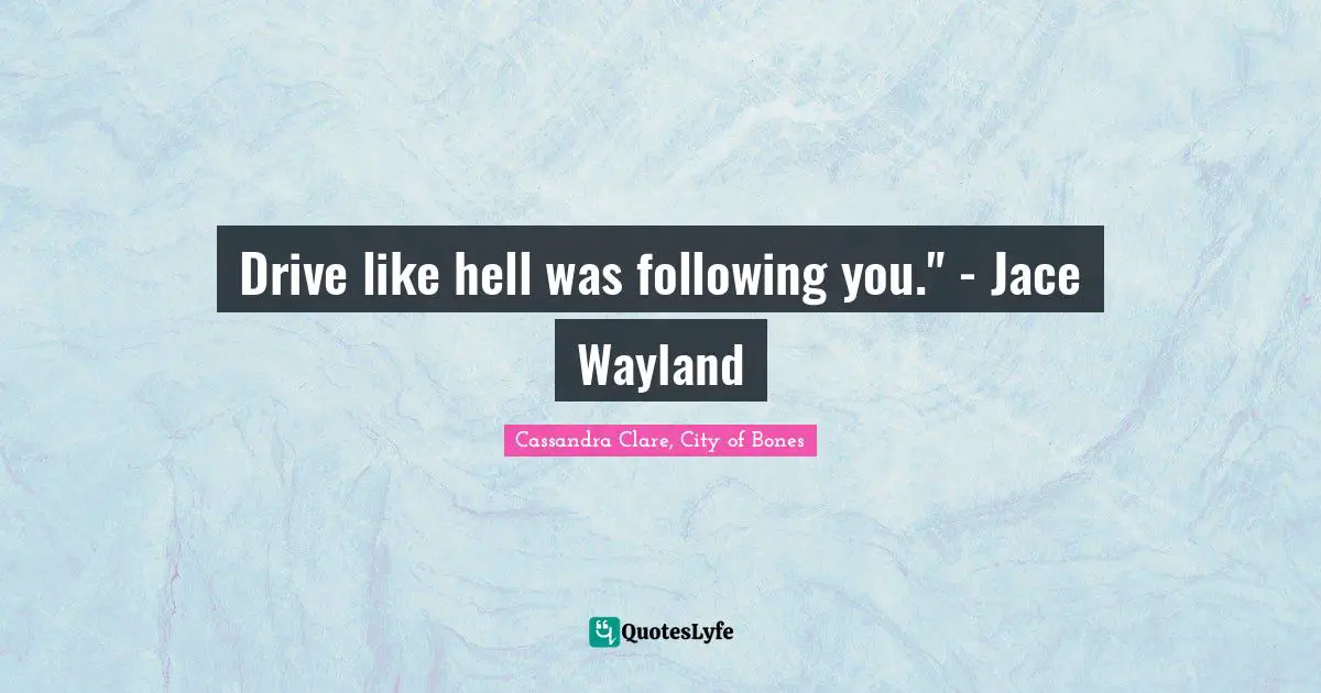 Mortal Instruments Quotes: "Drive like hell was following you." - Jace Wayland"