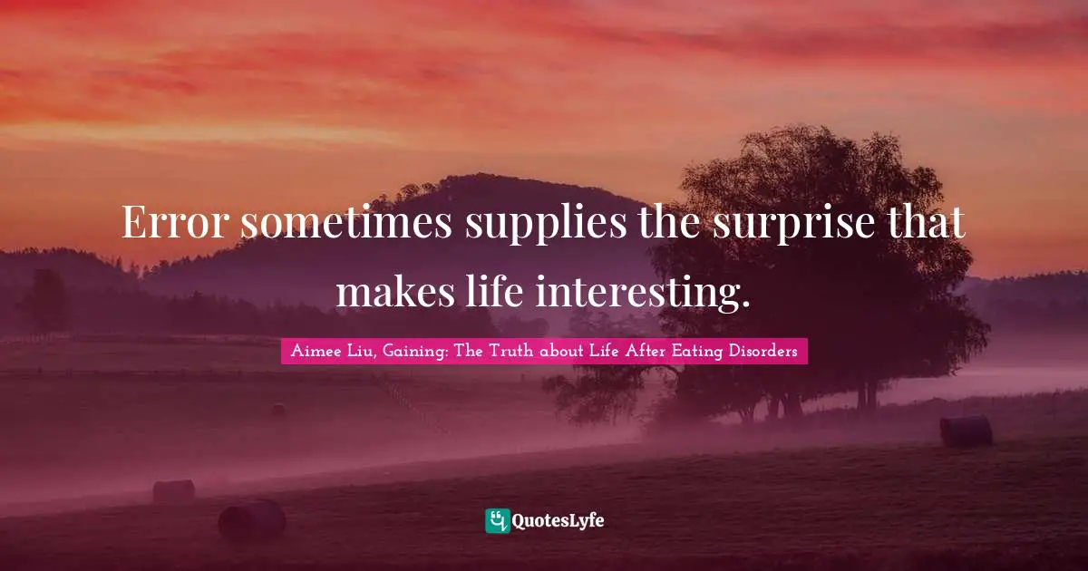 Error sometimes supplies the surprise that makes life interesting.