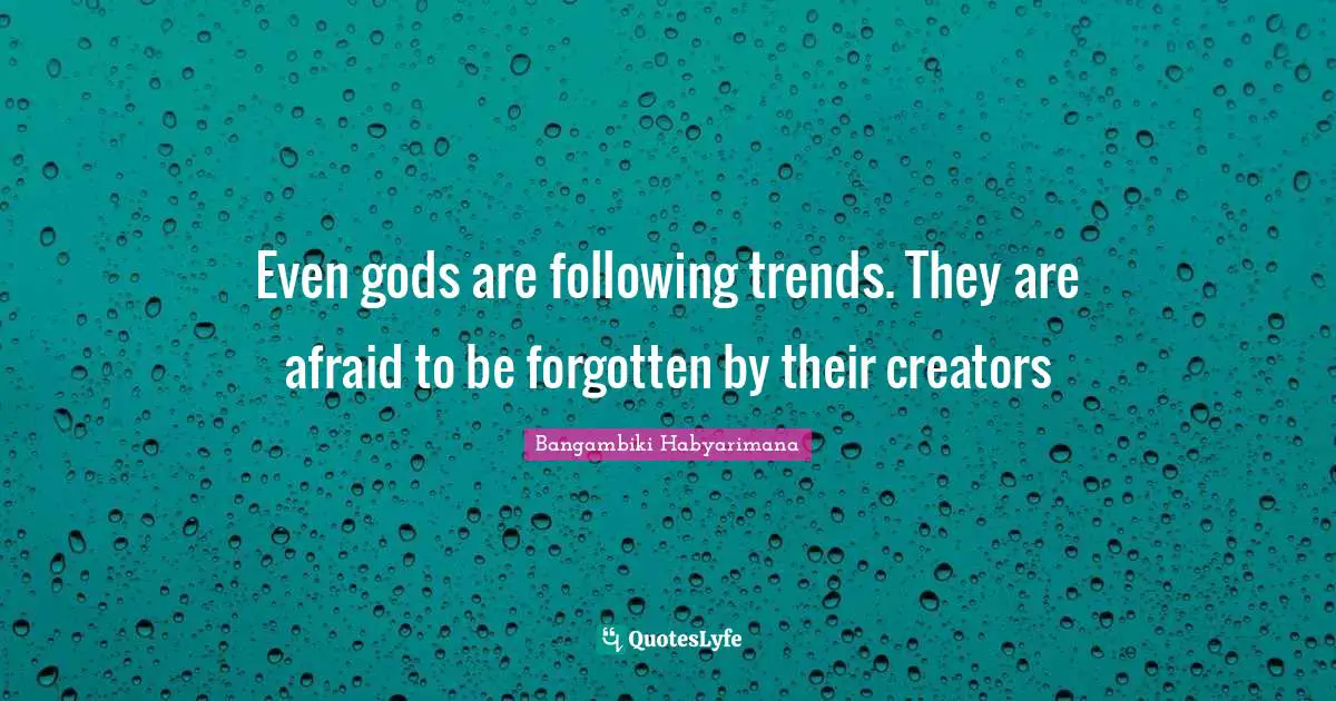 Even gods are following trends. They are afraid to be forgotten by their creators