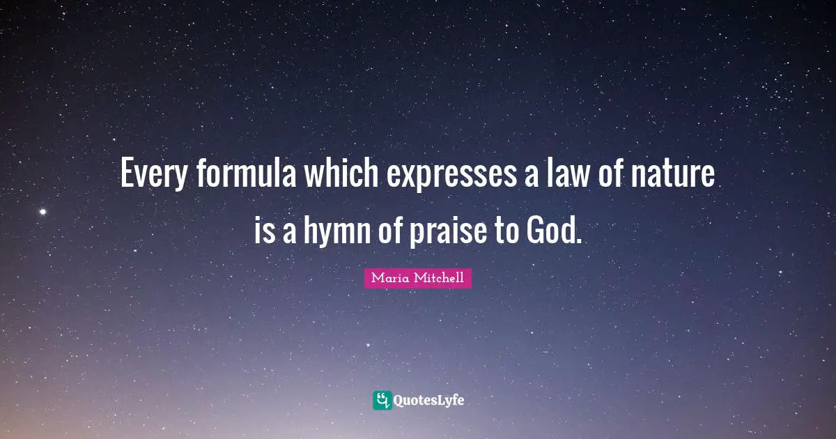 Maria Mitchell Quotes: "Every formula which expresses a law of nature is a hymn of praise to God."