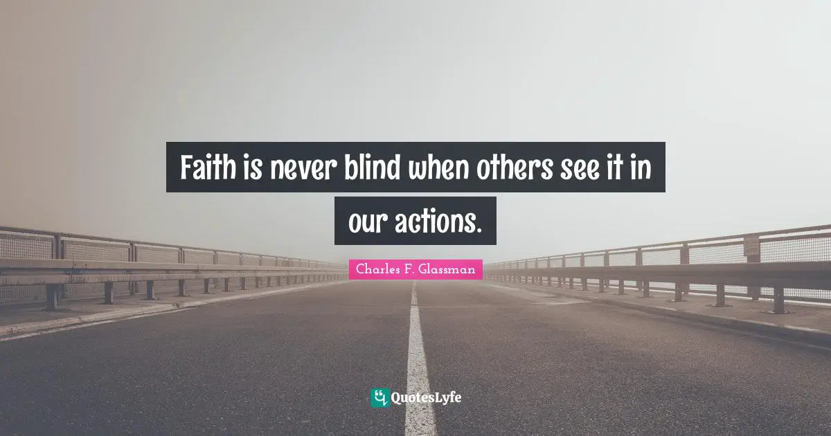 Taking Action Quotes: "Faith is never blind when others see it in our actions."
