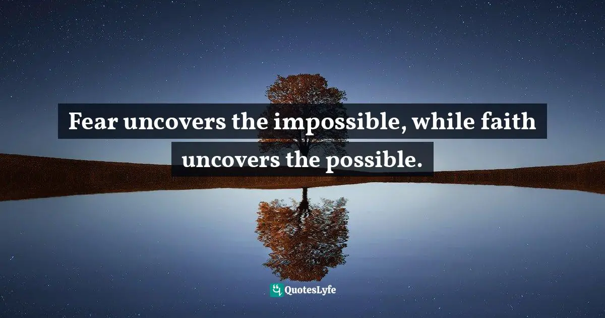 Charles F. Glassman, Brain Drain   The Breakthrough That Will Change Your Life Quotes: "Fear uncovers the impossible, while faith uncovers the possible."