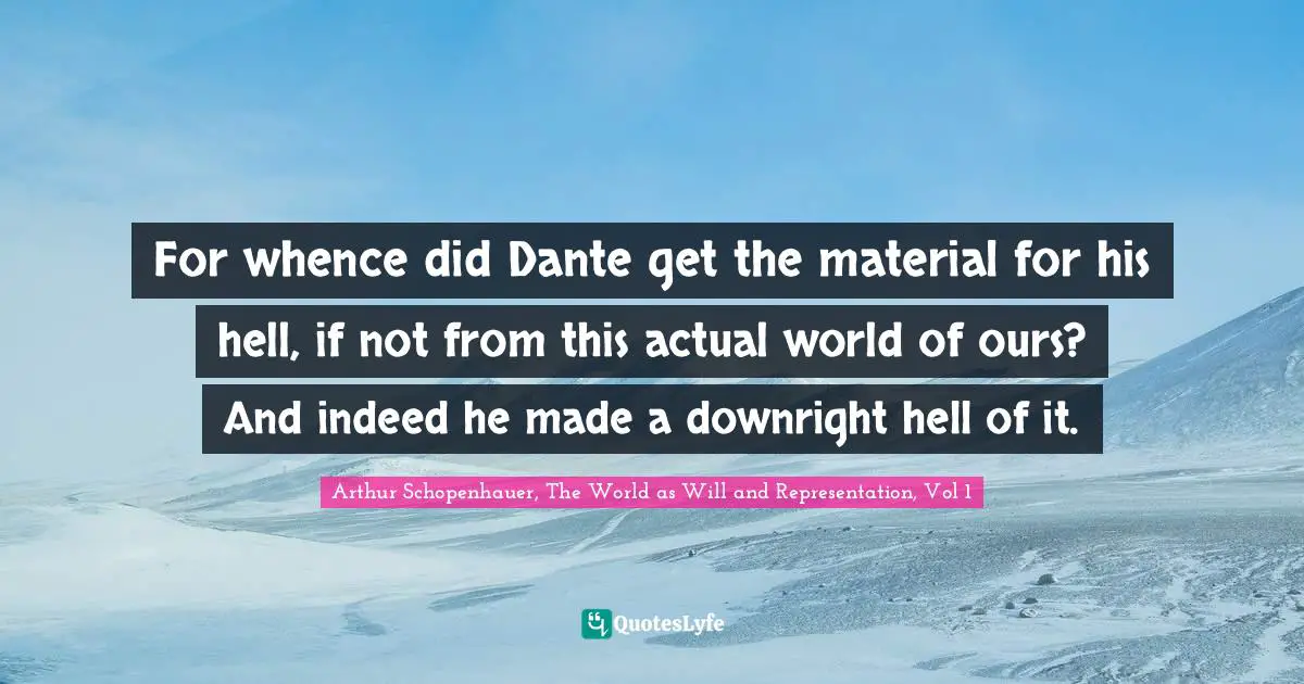 For whence did Dante get the material for his hell, if not from this actual world of ours? And indeed he made a downright hell of it.
