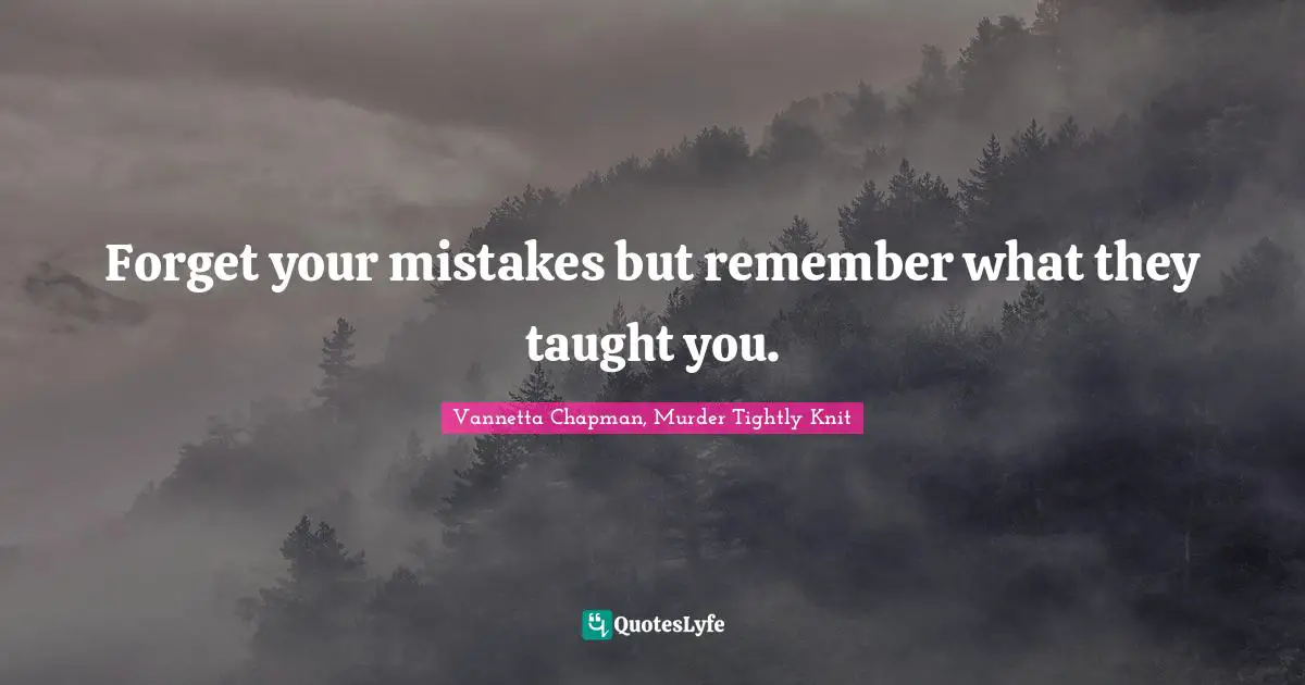 Mistakes Learn Quotes: "Forget your mistakes but remember what they taught you."