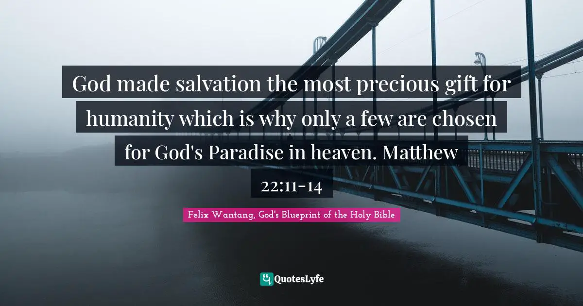 God made salvation the most precious gift for humanity which is why only a few are chosen for God's Paradise in heaven. Matthew 22:11-14