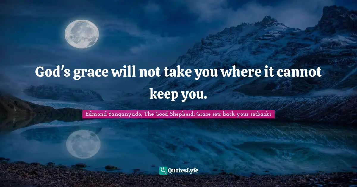 God's grace will not take you where it cannot keep you.