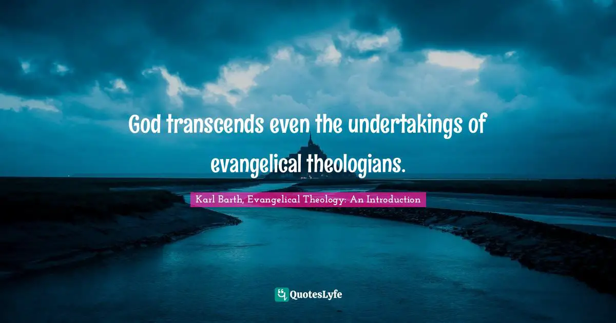God transcends even the undertakings of evangelical theologians.
