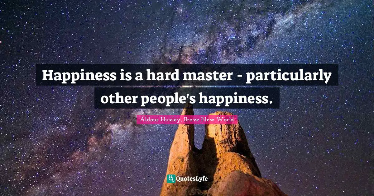Aldous Huxley, Brave New World Quotes: Happiness is a hard master - particularly other people's happiness.