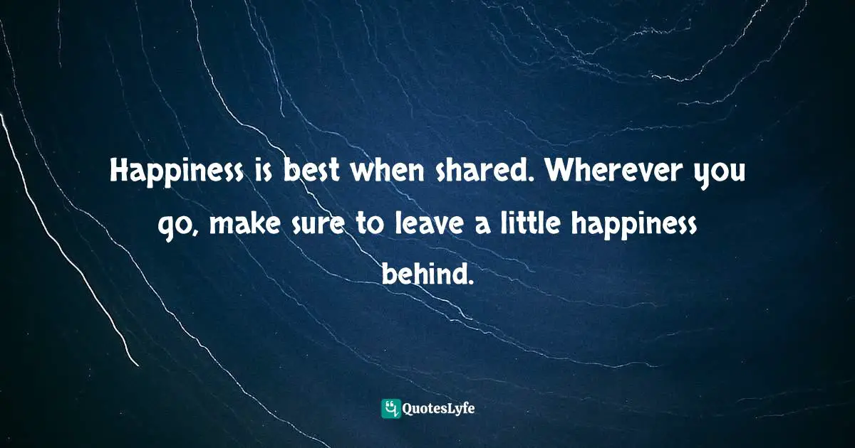 Charles F. Glassman, Brain Drain   The Breakthrough That Will Change Your Life Quotes: Happiness is best when shared. Wherever you go, make sure to leave a little happiness behind.