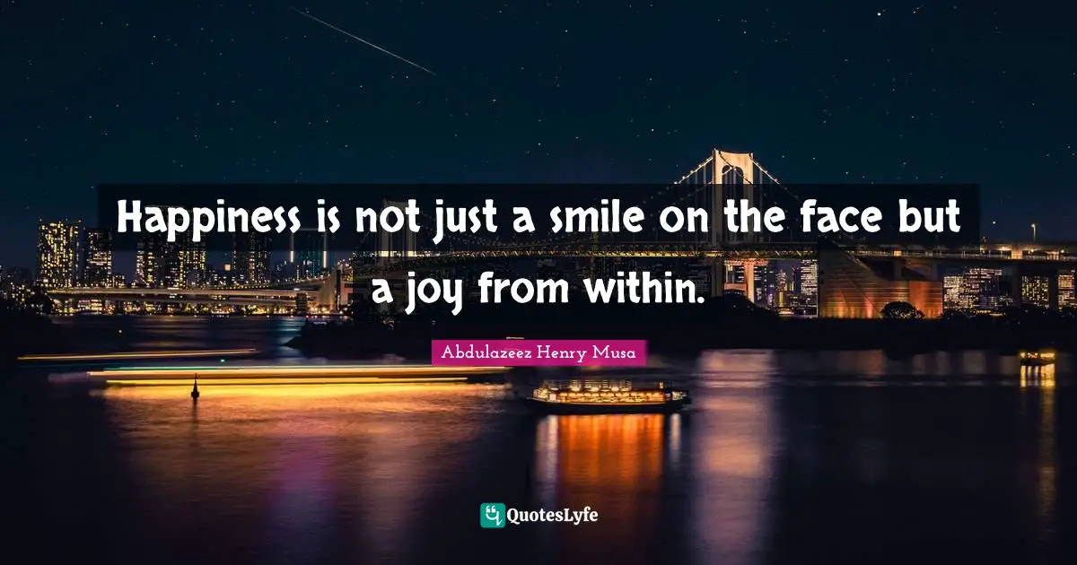 Happiness is not just a smile on the face but a joy from within.