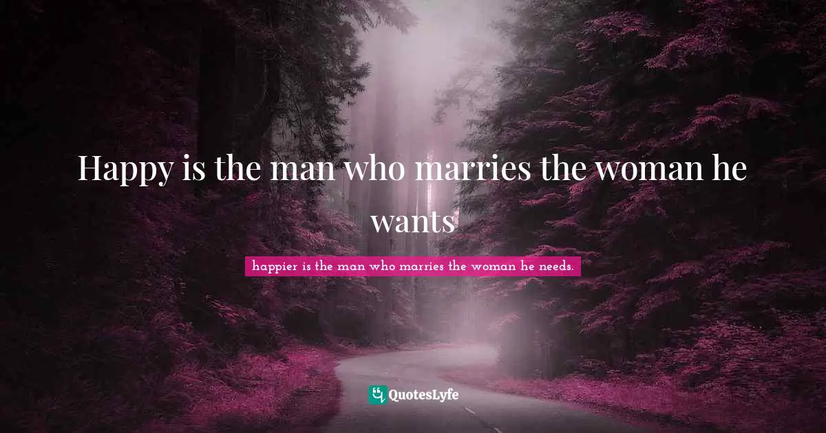 Happy is the man who marries the woman he wants