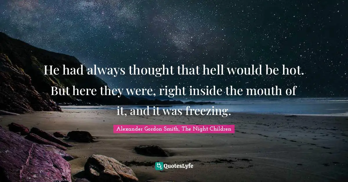 Alexander Gordon Smith Quotes: "He had always thought that hell would be hot. But here they were, right inside the mouth of it, and it was freezing."
