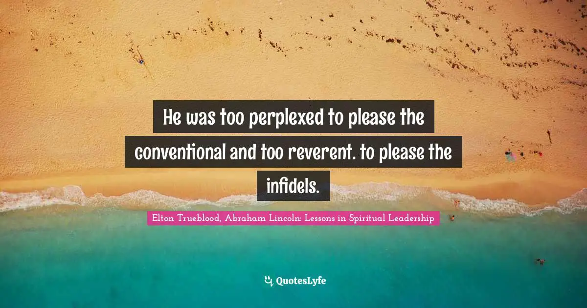 He was too perplexed to please the conventional and too reverent. to please the infidels.