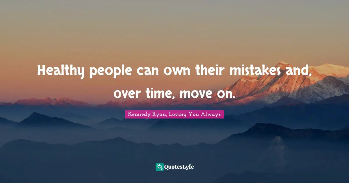 Healthy people can own their mistakes and, over time, move on.