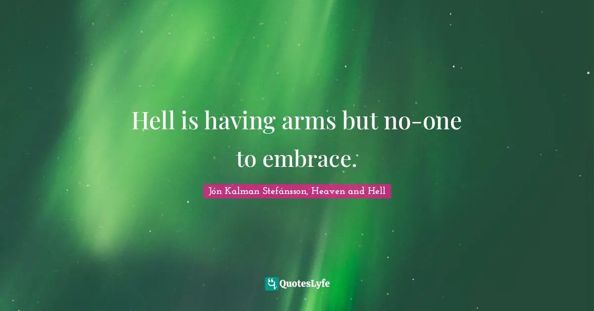 Hell is having arms but no-one to embrace.