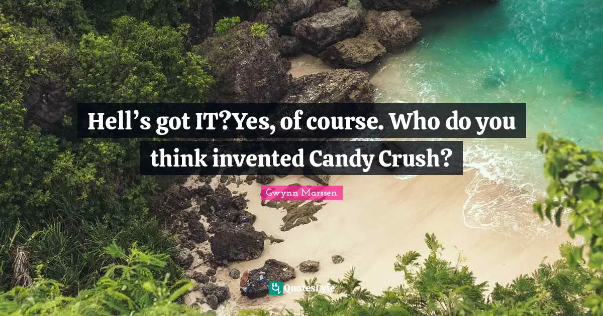Hell’s got IT?Yes, of course. Who do you think invented Candy Crush?