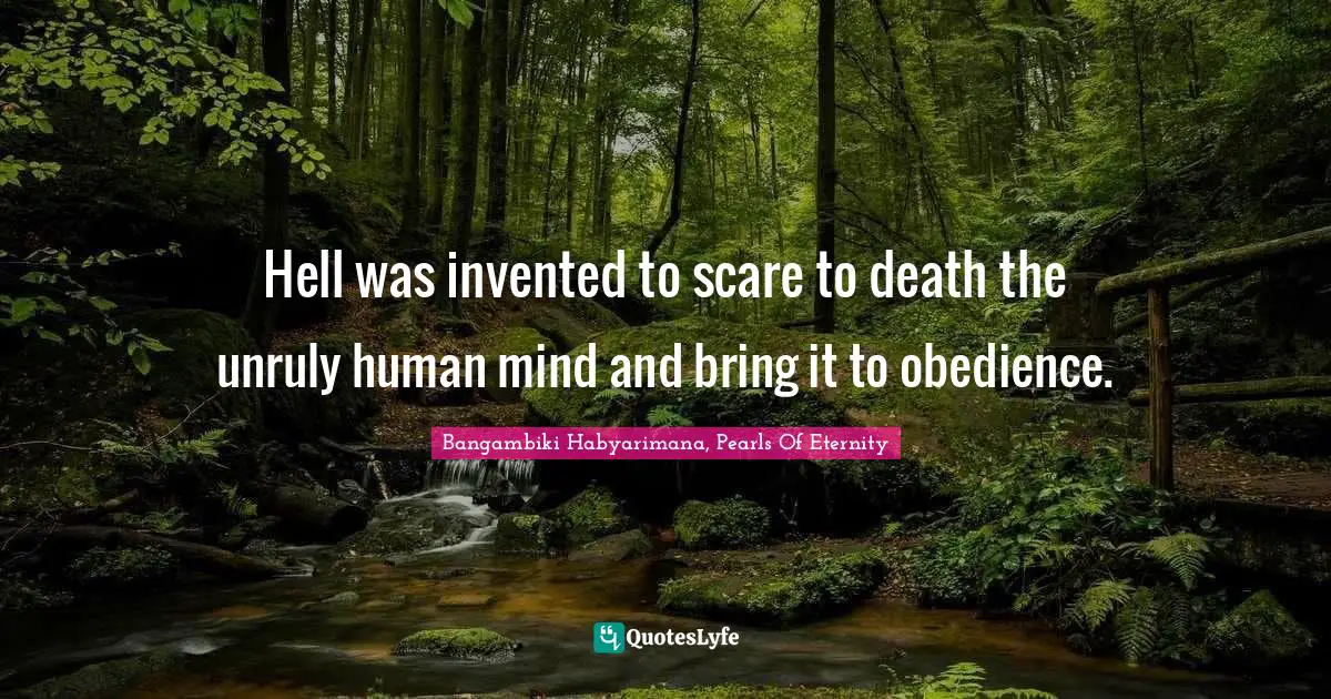 Hell On Earth Quotes: "Hell was invented to scare to death the unruly human mind and bring it to obedience."
