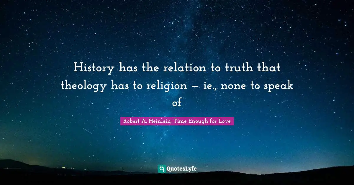 History has the relation to truth that theology has to religion — ie., none to speak of