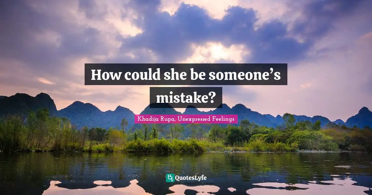 Khadija Rupa, Unexpressed Feelings Quotes: "How could she be someone’s mistake?"