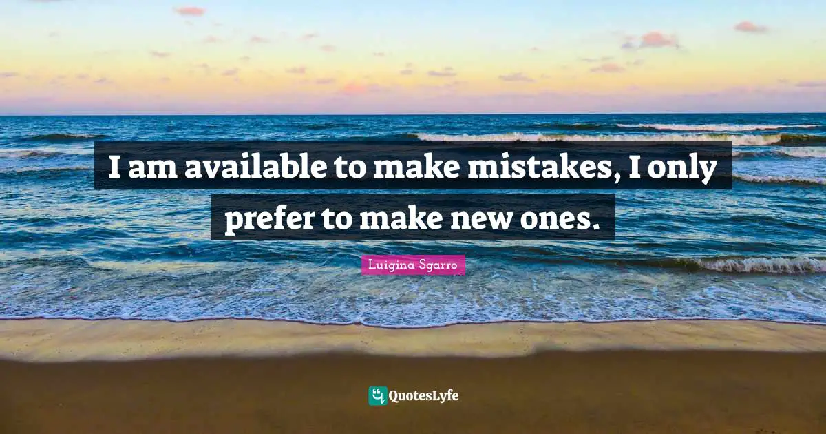 I am available to make mistakes, I only prefer to make new ones.