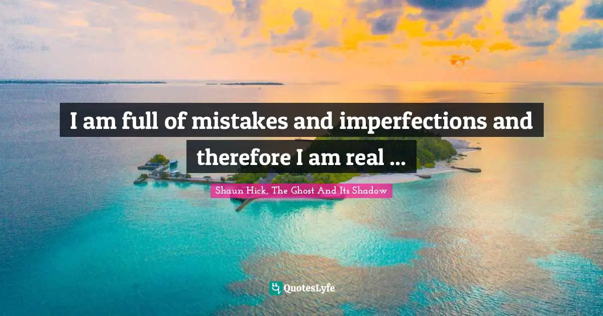 Imperfections Quotes: "I am full of mistakes and imperfections and therefore I am real ..."
