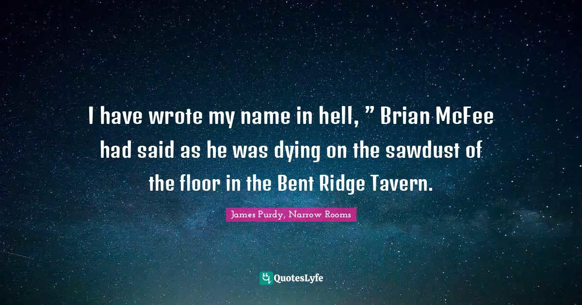 I have wrote my name in hell, ” Brian McFee had said as he was dying on the sawdust of the floor in the Bent Ridge Tavern.