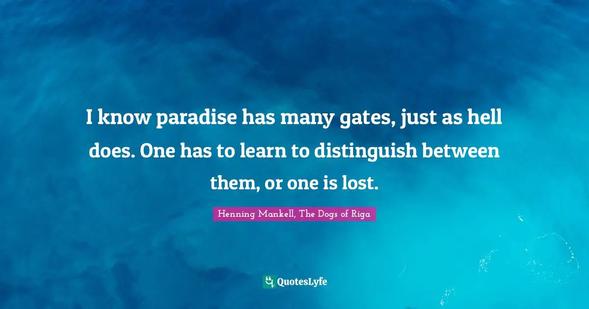 I know paradise has many gates, just as hell does. One has to learn to distinguish between them, or one is lost.
