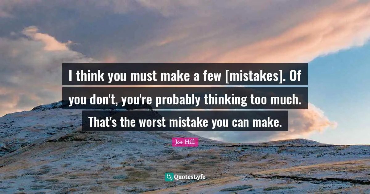 I think you must make a few [mistakes]. Of you don't, you're probably thinking too much. That's the worst mistake you can make.