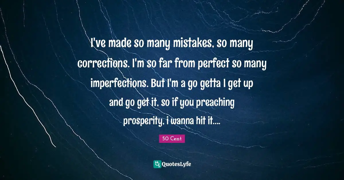 I've made so many mistakes, so many corrections. I'm so far from perfect so many imperfections. But I'm a go getta I get up and go get it, so if you preaching prosperity, i wanna hit it....