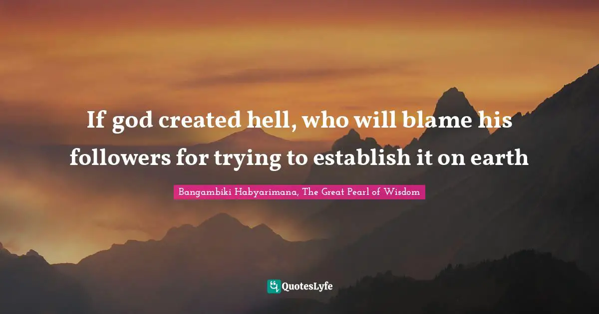Hell On Earth Quotes: "If god created hell, who will blame his followers for trying to establish it on earth"
