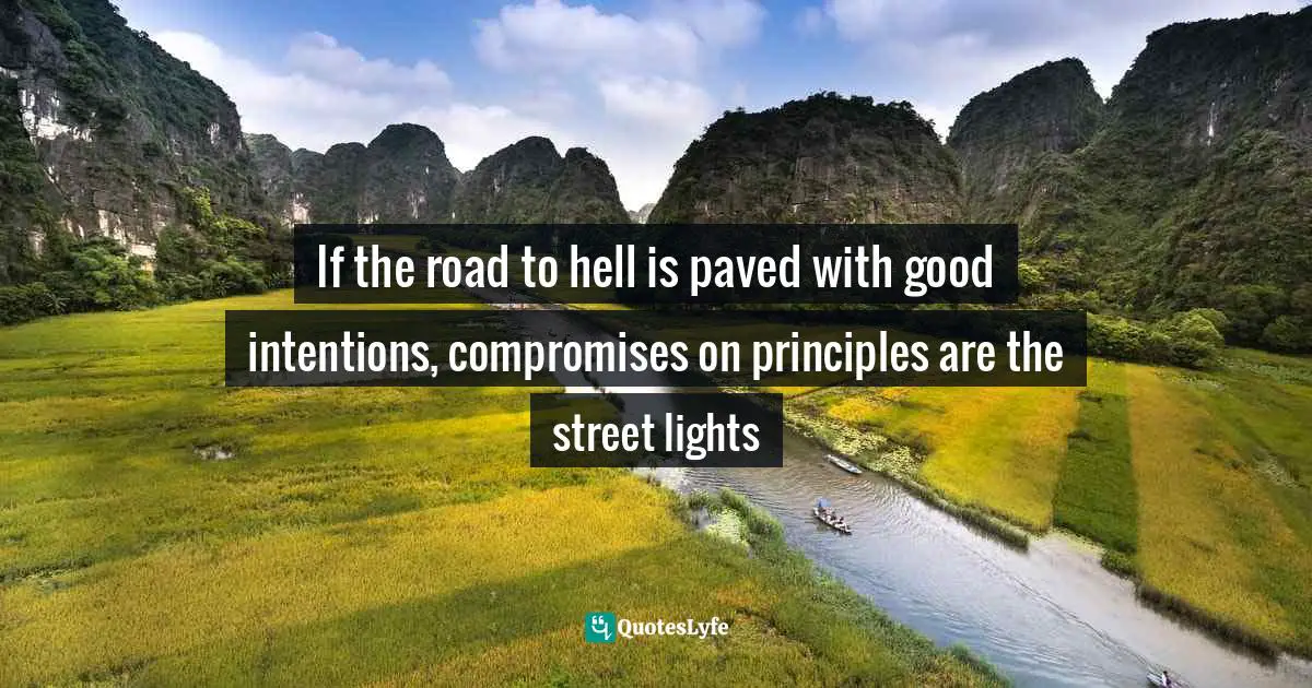 If the road to hell is paved with good intentions, compromises on principles are the street lights