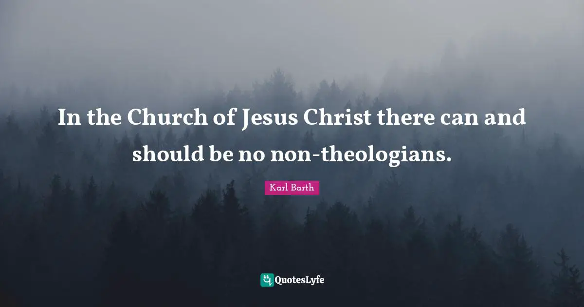 Karl Barth Quotes: "In the Church of Jesus Christ there can and should be no non-theologians."