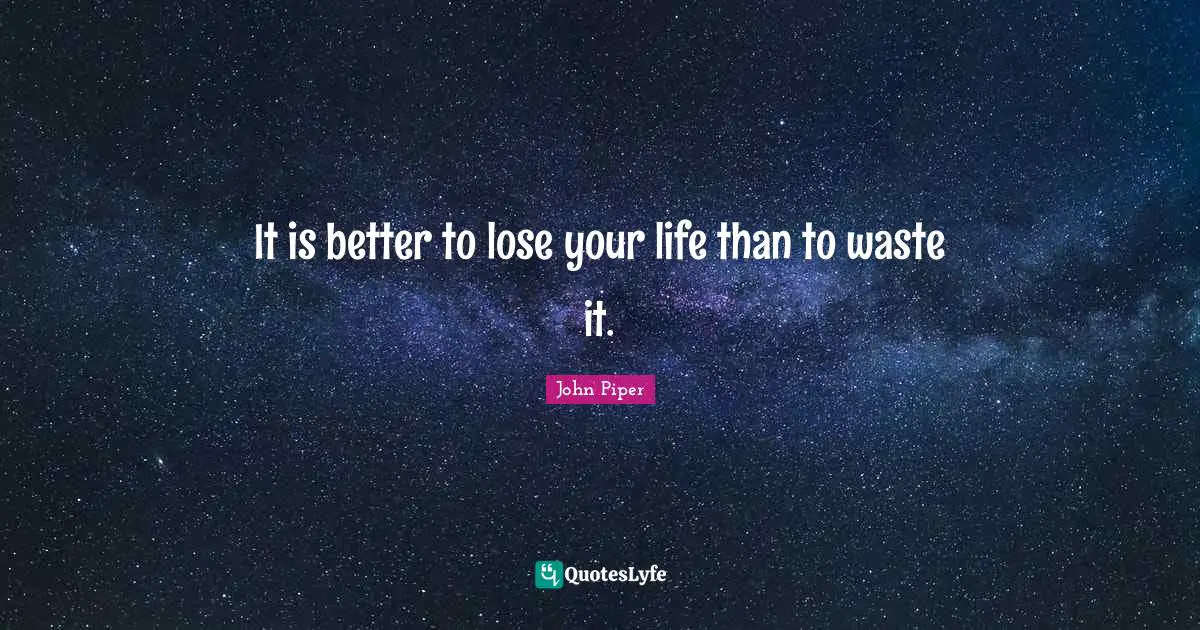 Theology Quotes: "It is better to lose your life than to waste it."