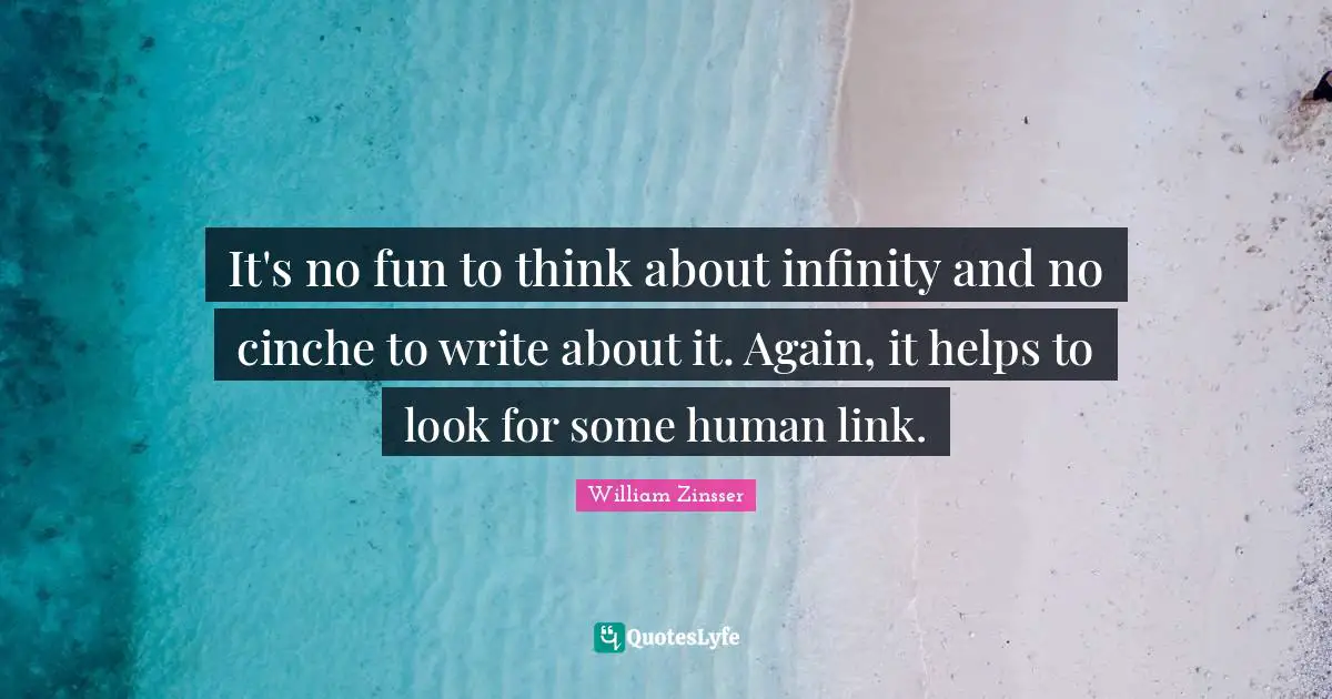It's no fun to think about infinity and no cinche to write about it. Again, it helps to look for some human link.