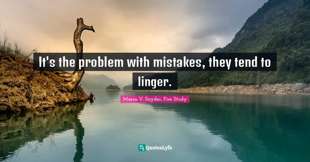 It's the problem with mistakes, they tend to linger.