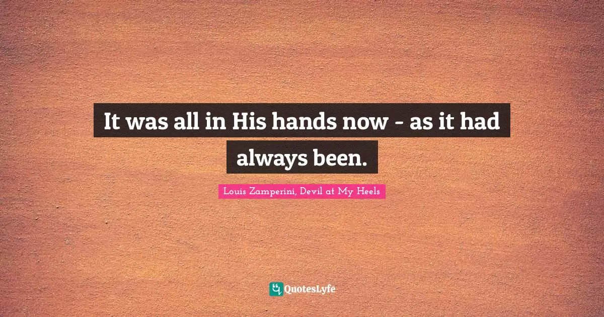 It was all in His hands now - as it had always been.