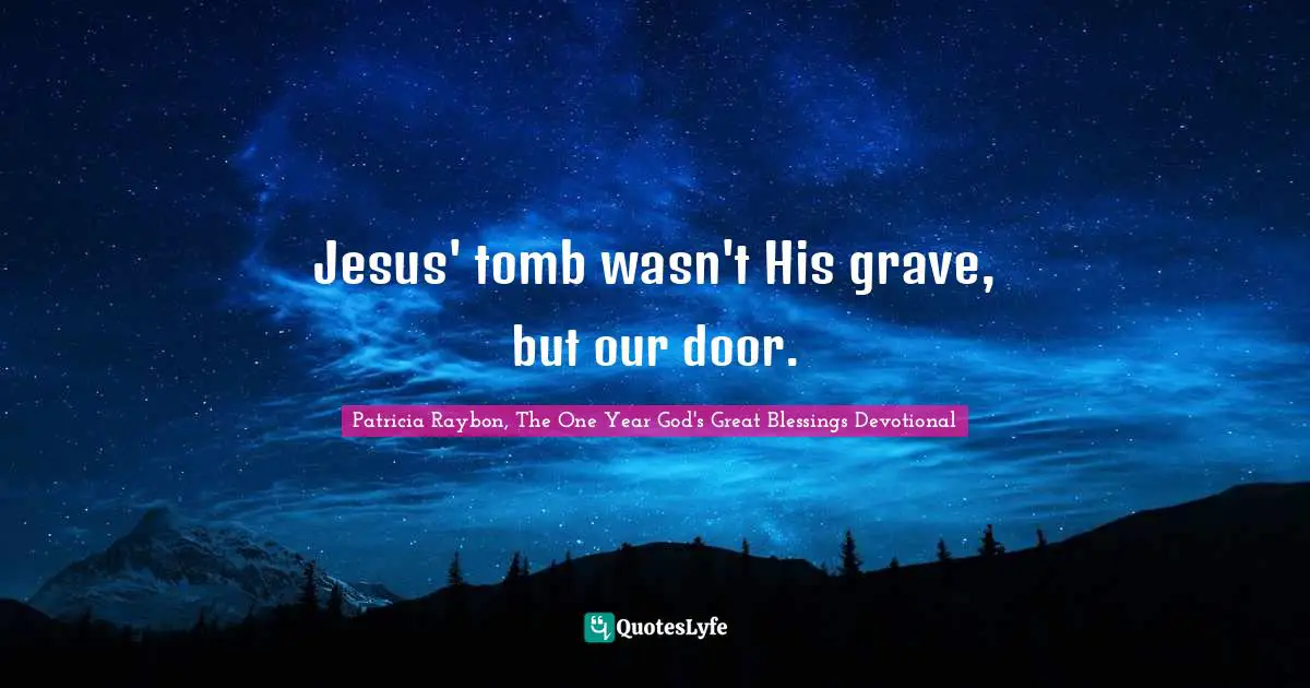 Grave Quotes: "Jesus' tomb wasn't His grave, but our door."