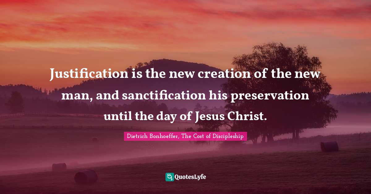 Justification is the new creation of the new man, and sanctification h