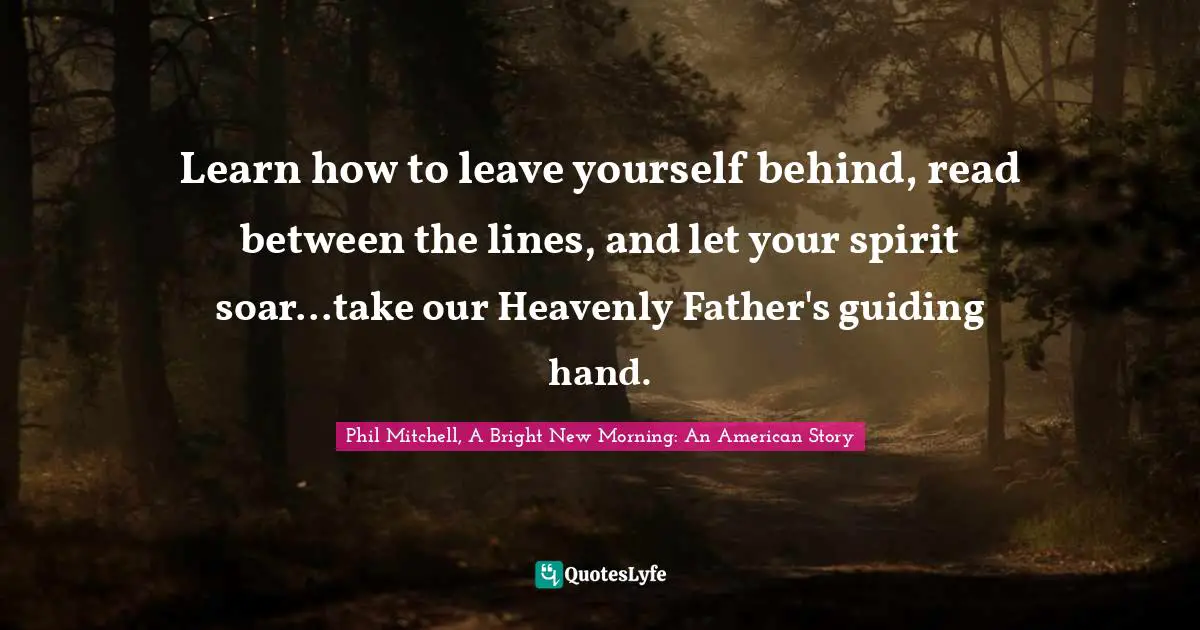 Learn how to leave yourself behind, read between the lines, and let your spirit soar...take our Heavenly Father's guiding hand.