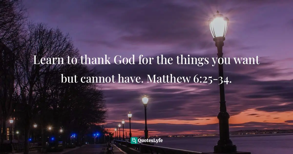 Felix Wantang, Face to Face Meetings with Jesus Christ 2: Preparing for God's Paradise Quotes: Learn to thank God for the things you want but cannot have. Matthew 6:25-34.
