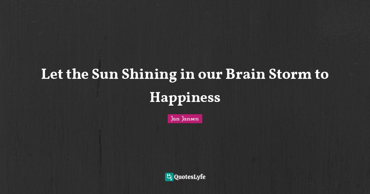 Let the Sun Shining in our Brain Storm to Happiness