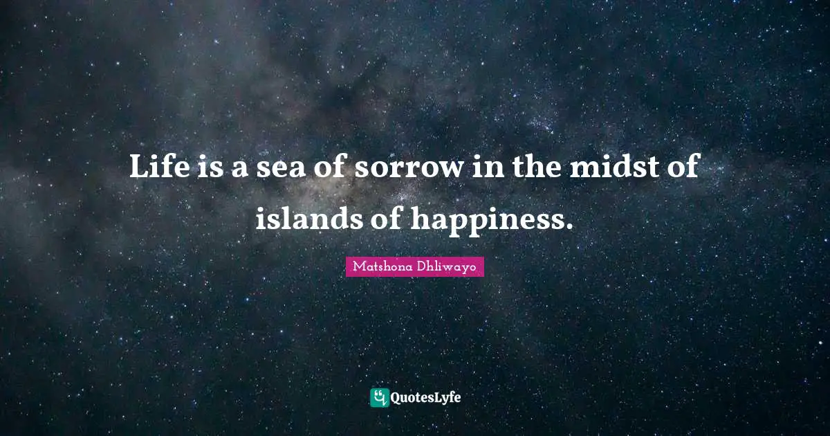 Life is a sea of sorrow in the midst of islands of happiness.