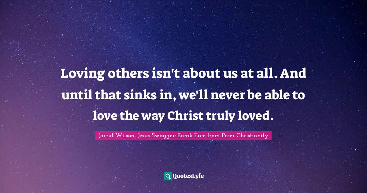 Loving others isn't about us at all. And until that sinks in, we'll never be able to love the way Christ truly loved.