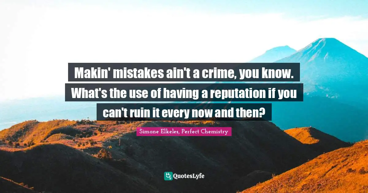 Makin' mistakes ain't a crime, you know. What's the use of having a reputation if you can't ruin it every now and then?
